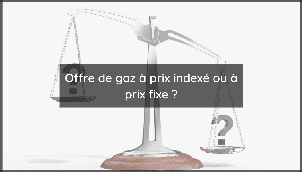 Choisir entre une offre de gaz à prix indexé et une offre à prix fixe